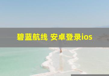 碧蓝航线 安卓登录ios